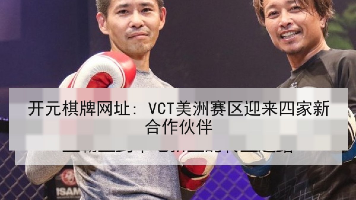 开元棋牌网址: VCT美洲赛区迎来四家新合作伙伴 开元棋牌网址: VCT美洲赛区迎来四家新合作伙伴