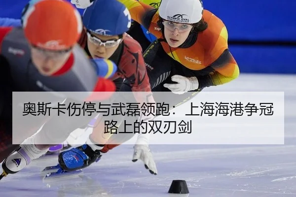 奥斯卡伤停与武磊领跑：上海海港争冠路上的双刃剑