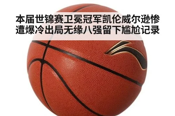 本届世锦赛卫冕冠军凯伦威尔逊惨遭爆冷出局无缘八强留下尴尬记录