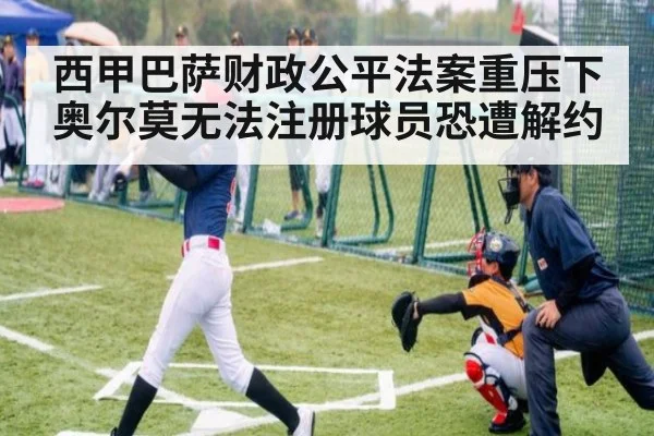 西甲巴萨财政公平法案重压下奥尔莫无法注册球员恐遭解约