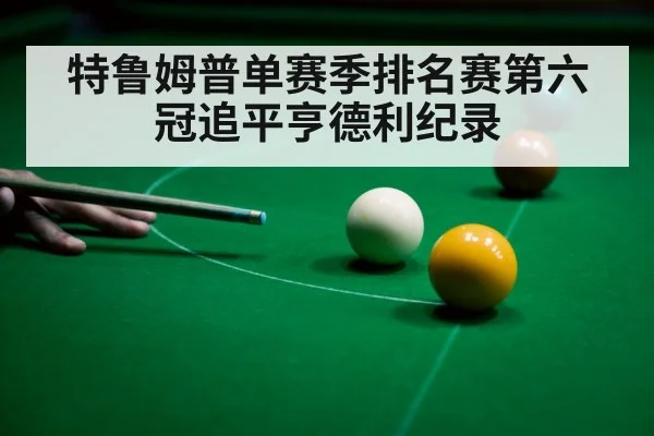 特鲁姆普单赛季排名赛第六冠追平亨德利纪录