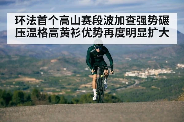 环法首个高山赛段波加查强势碾压温格高黄衫优势再度明显扩大