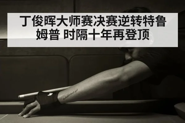 丁俊晖大师赛决赛逆转特鲁姆普 时隔十年再登顶