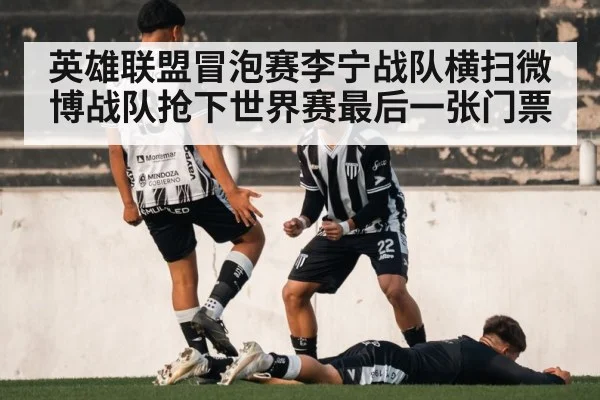 英雄联盟冒泡赛李宁战队横扫微博战队抢下世界赛最后一张门票