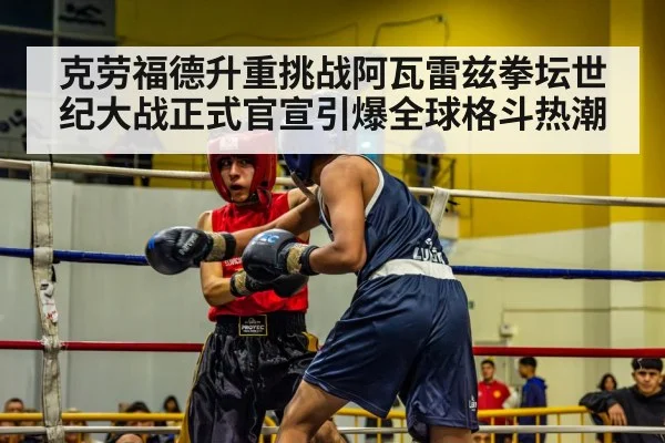 克劳福德升重挑战阿瓦雷兹拳坛世纪大战正式官宣引爆全球格斗热潮