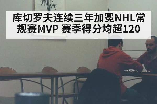 库切罗夫连续三年加冕NHL常规赛MVP 赛季得分均超120