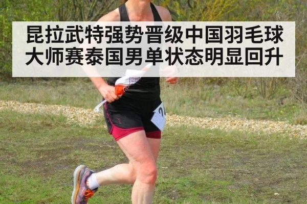 昆拉武特强势晋级中国羽毛球大师赛泰国男单状态明显回升